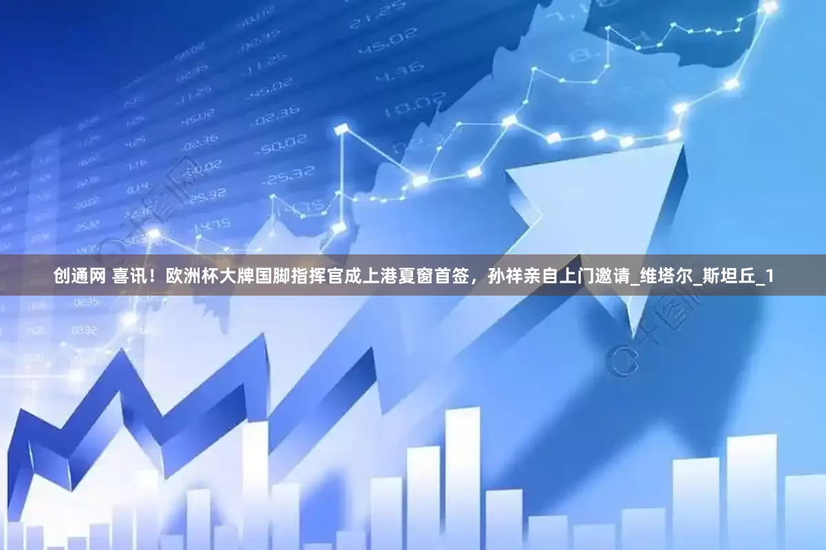 创通网 喜讯！欧洲杯大牌国脚指挥官成上港夏窗首签，孙祥亲自上门邀请_维塔尔_斯坦丘_1