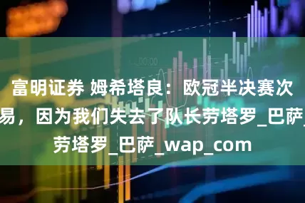 富明证券 姆希塔良：欧冠半决赛次回合不会容易，因为我们失去了队长劳塔罗_巴萨_wap_com