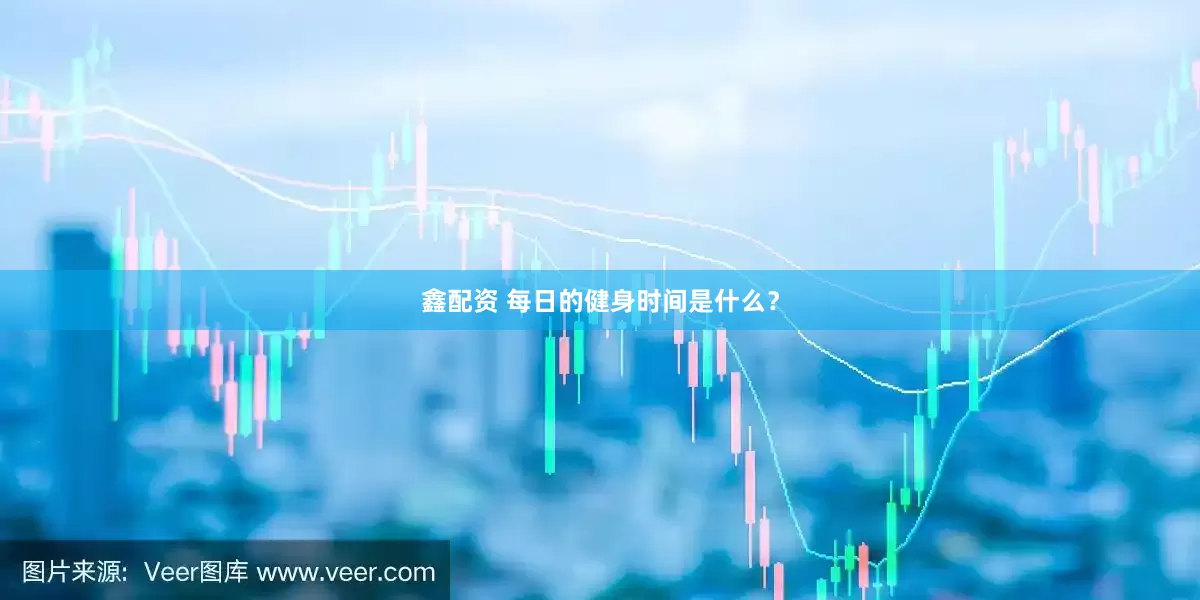 鑫配资 每日的健身时间是什么？