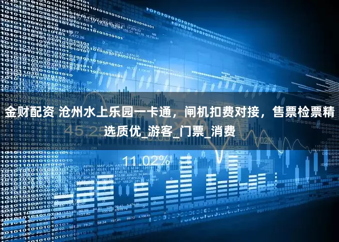 金财配资 沧州水上乐园一卡通，闸机扣费对接，售票检票精选质优_游客_门票_消费
