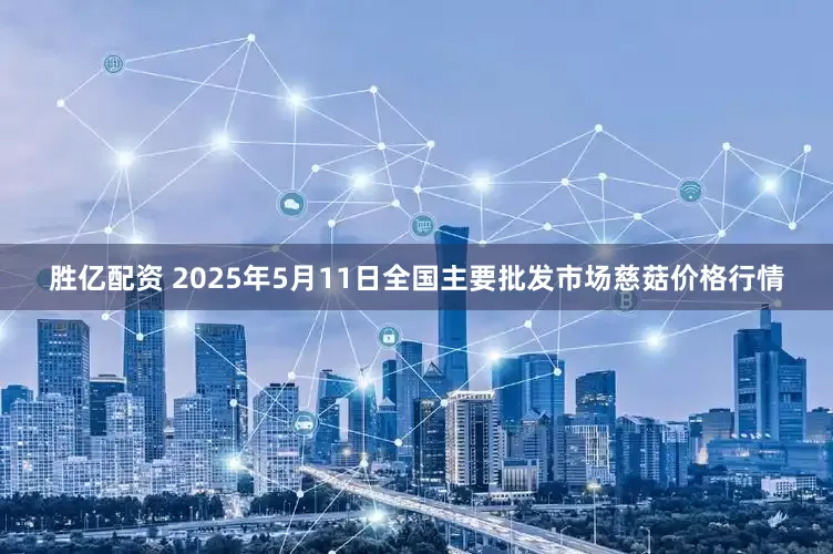 胜亿配资 2025年5月11日全国主要批发市场慈菇价格行情