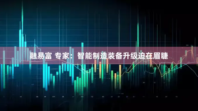融易富 专家：智能制造装备升级迫在眉睫