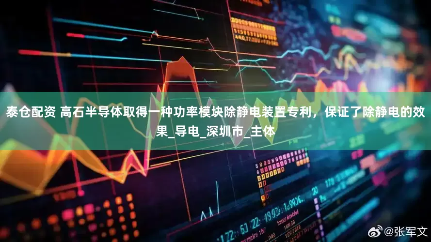泰仓配资 高石半导体取得一种功率模块除静电装置专利，保证了除静电的效果_导电_深圳市_主体