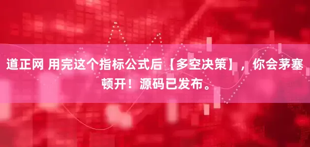 道正网 用完这个指标公式后【多空决策】，你会茅塞顿开！源码已发布。