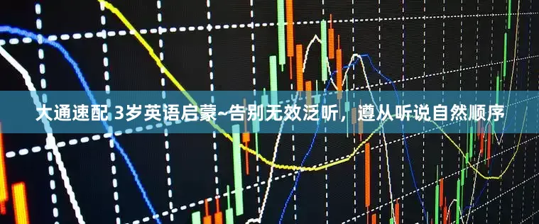 大通速配 3岁英语启蒙~告别无效泛听，遵从听说自然顺序