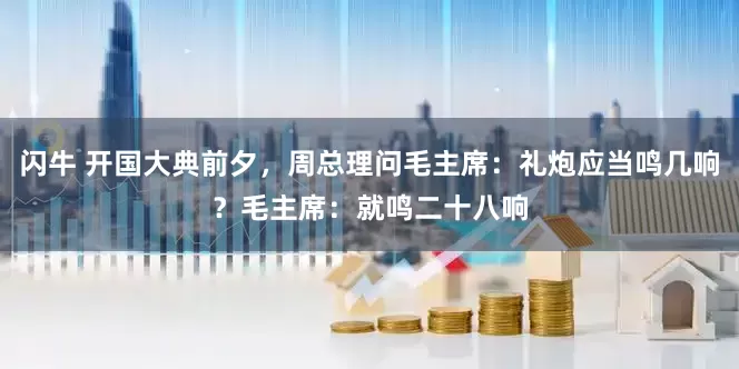 闪牛 开国大典前夕，周总理问毛主席：礼炮应当鸣几响？毛主席：就鸣二十八响